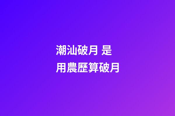 潮汕破月 是用農歷算破月